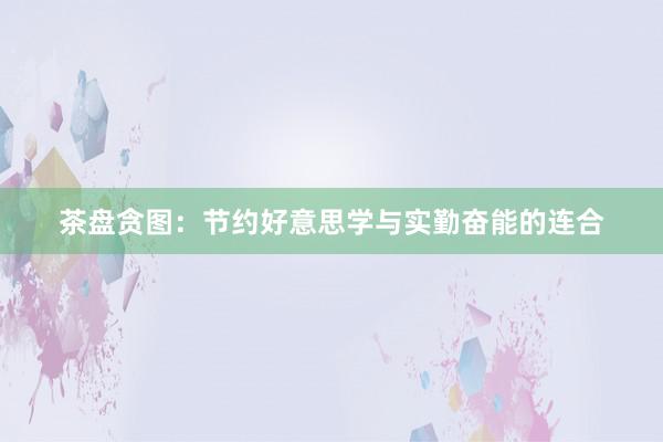 茶盘贪图：节约好意思学与实勤奋能的连合