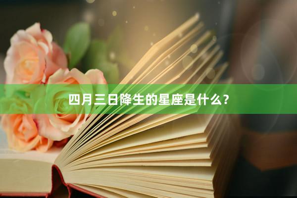 四月三日降生的星座是什么？