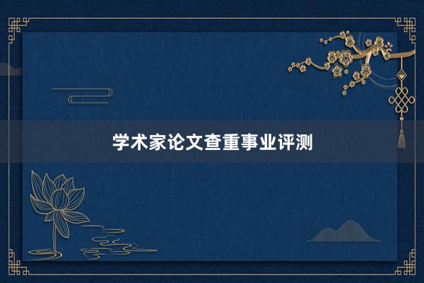 学术家论文查重事业评测