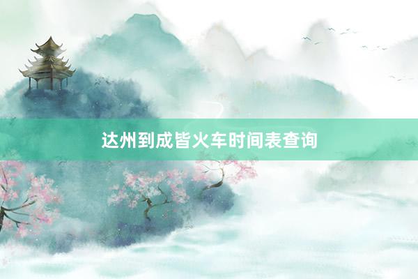 达州到成皆火车时间表查询